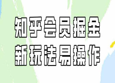 知乎会员掘金，新玩法易变现（教程+素材）