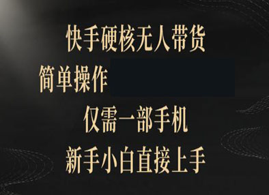 快手硬核无人带货，仅需一部手机，新手小白直接上手