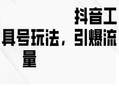 抖音工具号玩法，引爆流量